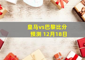 皇马vs巴黎比分预测 12月18日